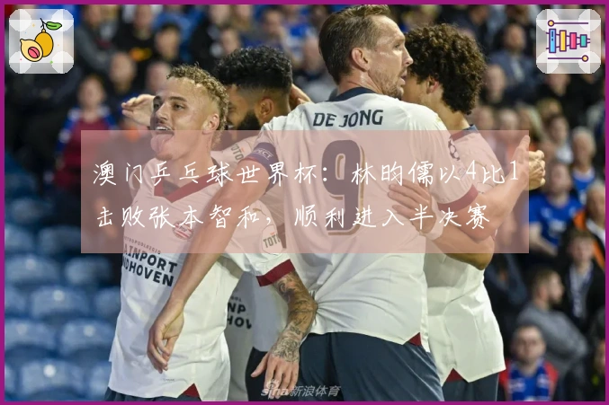 澳门乒乓球世界杯：林昀儒以4比1击败张本智和，顺利进入半决赛