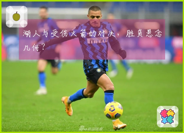 湖人与受伤火箭的对决，胜负悬念几何？