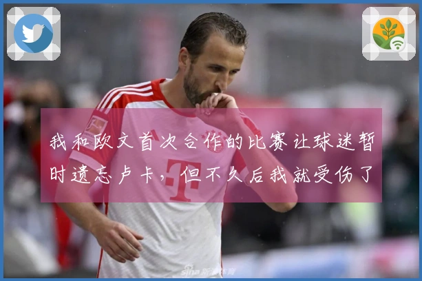 我和欧文首次合作的比赛让球迷暂时遗忘卢卡，但不久后我就受伤了