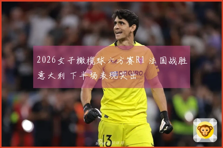 2026女子橄榄球六方赛R1 法国战胜意大利 下半场表现突出