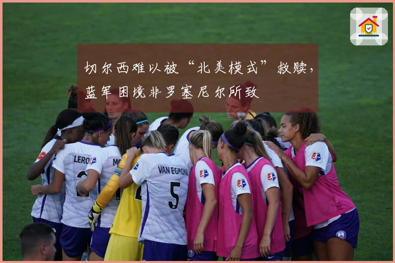 切尔西难以被“北美模式”救赎，蓝军困境非罗塞尼尔所致