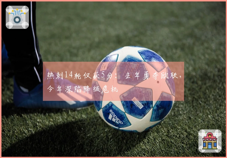 热刺14轮仅获5分:去年勇夺欧联,今年深陷降级危机