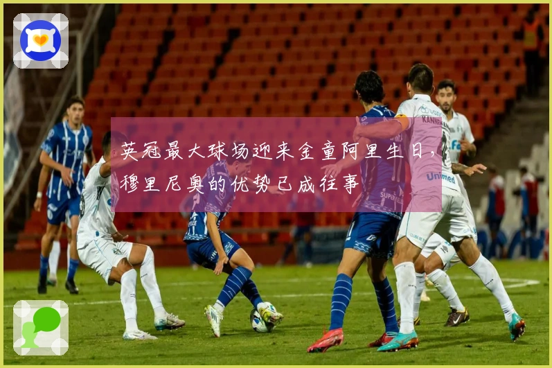 英冠最大球场迎来金童阿里生日，穆里尼奥的优势已成往事
