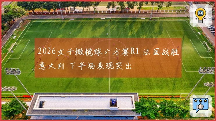 2026女子橄榄球六方赛R1 法国战胜意大利 下半场表现突出