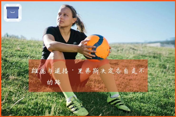 雄鹿与道格·里弗斯决定各自走不同的路