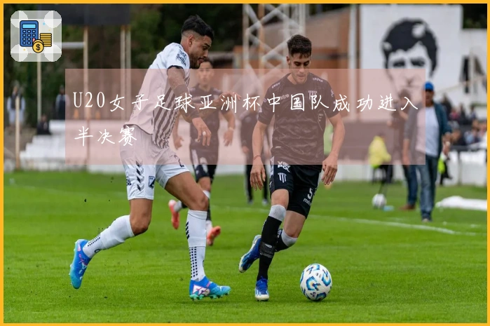 U20女子足球亚洲杯中国队成功进入半决赛